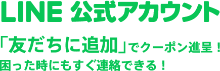 LINE公式アカウント 「友だちに追加」でクーポン進呈!困った時にもすぐ連絡できる!